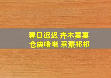 春日迟迟 卉木萋萋 仓庚喈喈 釆蘩祁祁